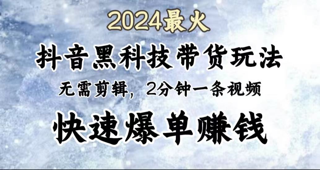 2024最火，抖音黑科技带货玩法，无需剪辑基础，2分钟一条作品，快速爆单白米粥资源网-汇集全网副业资源白米粥资源网