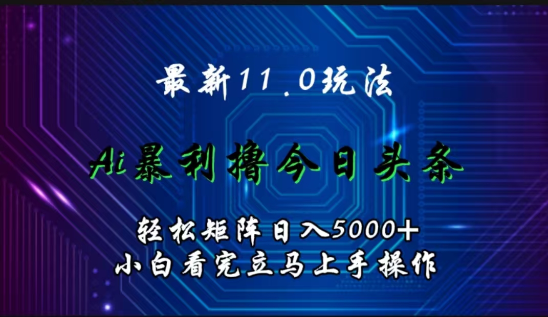 最新11.0玩法 AI辅助撸今日头条轻松实现矩阵日入5000+小白看完即可上手矩阵操作白米粥资源网-汇集全网副业资源白米粥资源网