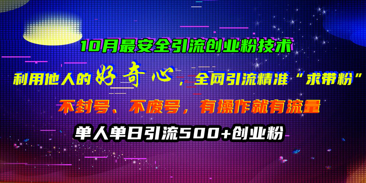 10月最安全引流创业粉技术，利用他人的好奇心，全网引流精准“求带粉”，不封号、不废号，有操作就有流量，单人单日引流500+创业粉白米粥资源网-汇集全网副业资源白米粥资源网