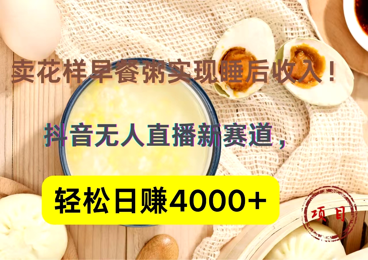 抖音卖花样早餐粥直播新赛道，轻松日赚4000+实现睡后收入！白米粥资源网-汇集全网副业资源白米粥资源网