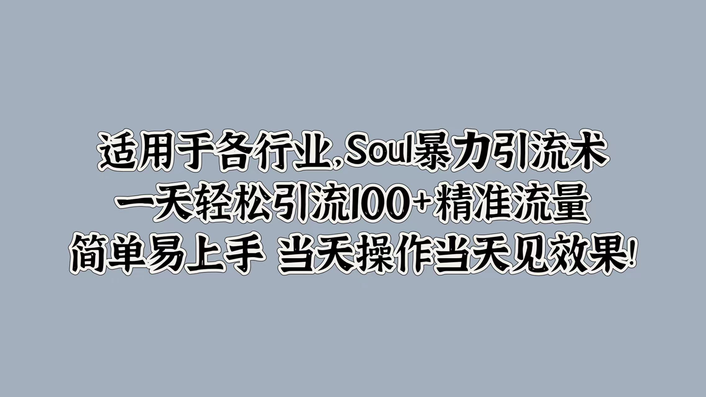 适用于各行业，Soul暴力引流术，一天轻松引流100+精准流量，简单易上手 当天操作当天见效果!白米粥资源网-汇集全网副业资源白米粥资源网