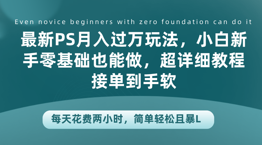 最新PS月入过万玩法，小白新手零基础也能做，超详细教程接单到手软，每天花费两小时，简单轻松且暴L白米粥资源网-汇集全网副业资源白米粥资源网