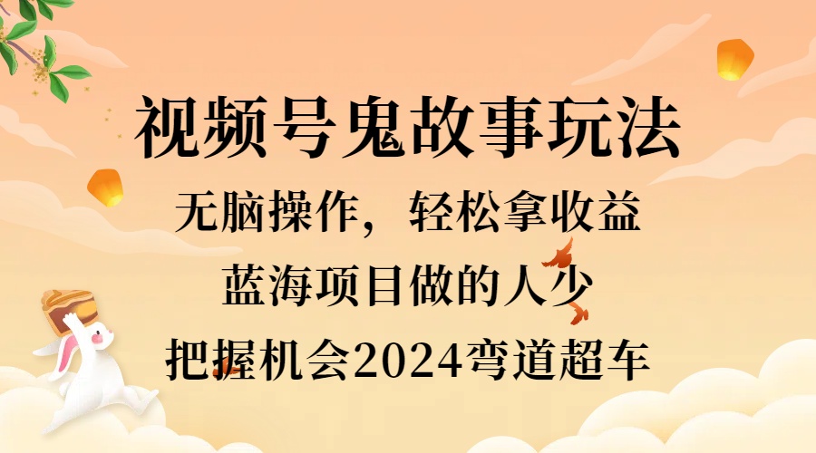 视频号冷门玩法，无脑操作，小白轻松上手拿收益，鬼故事流量爆火，轻松三位数，2024实现弯道超车白米粥资源网-汇集全网副业资源白米粥资源网