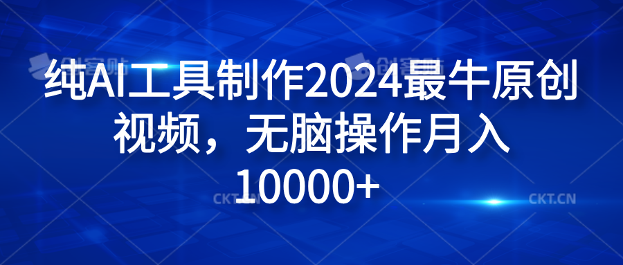 纯AI工具制作2024最牛原创视频，无脑操作月入10000+白米粥资源网-汇集全网副业资源白米粥资源网