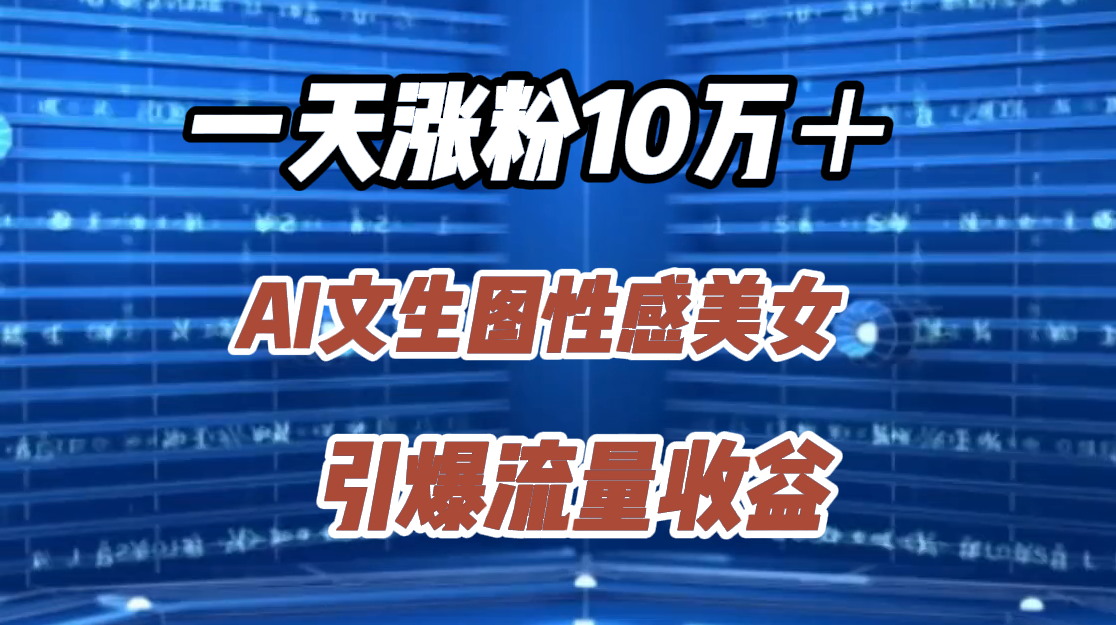 一天涨粉10万＋，AI文生图性感美女，引爆流量收益白米粥资源网-汇集全网副业资源白米粥资源网