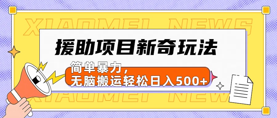 援助项目新奇玩法，简单暴力，无脑搬运轻松日入500+【日入500很简单】白米粥资源网-汇集全网副业资源白米粥资源网