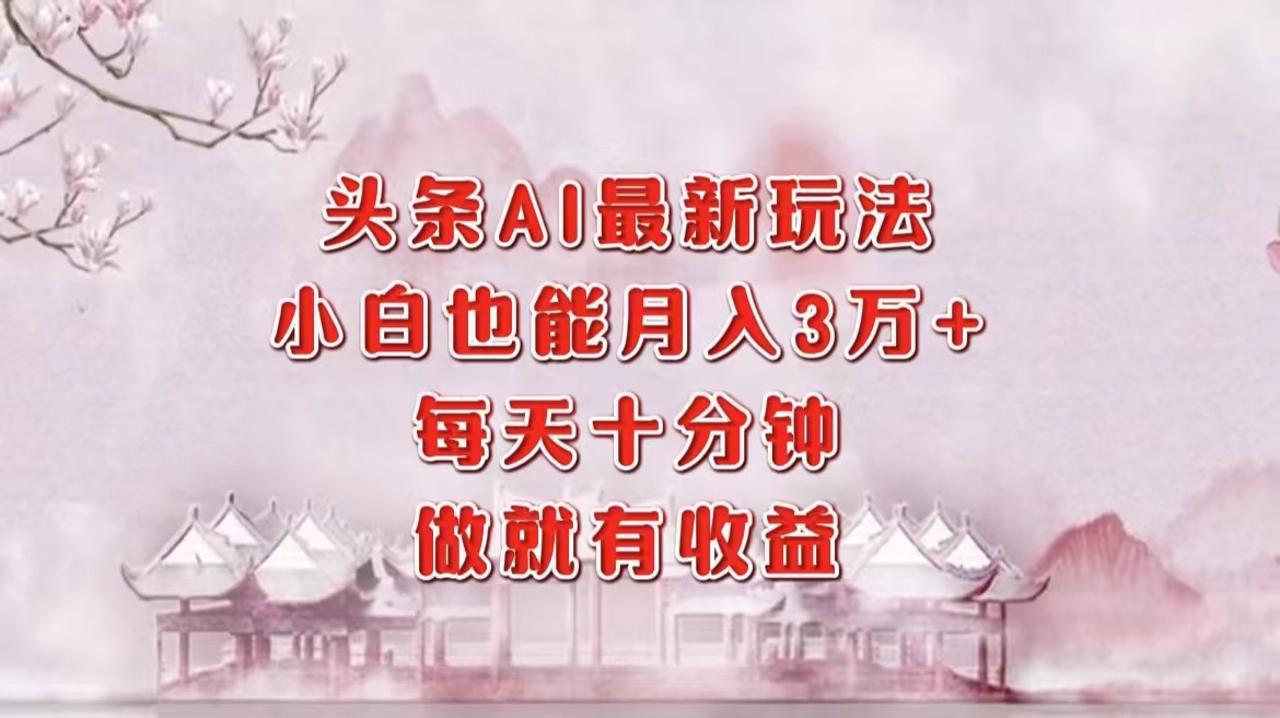 头条AI最新玩法，小白轻松月入三万＋，每天十分钟，做就有收益白米粥资源网-汇集全网副业资源白米粥资源网