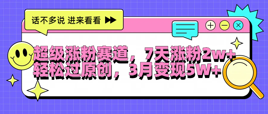 超级涨粉赛道，每天半小时，7天涨粉2W+，轻松过原创，3月变现5W+白米粥资源网-汇集全网副业资源白米粥资源网