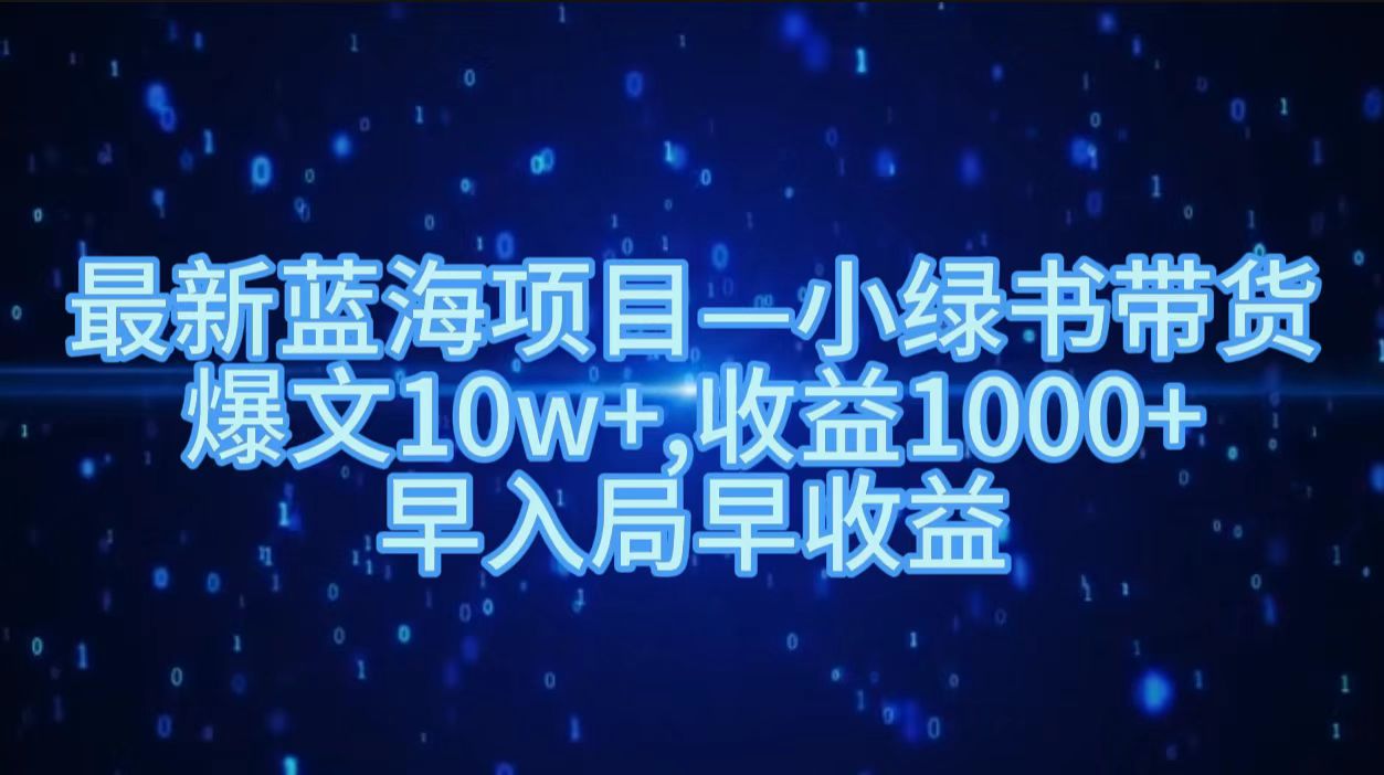 最新蓝海项目小绿书带货，爆文10w＋，收益1000＋，早入局早获益！！白米粥资源网-汇集全网副业资源白米粥资源网