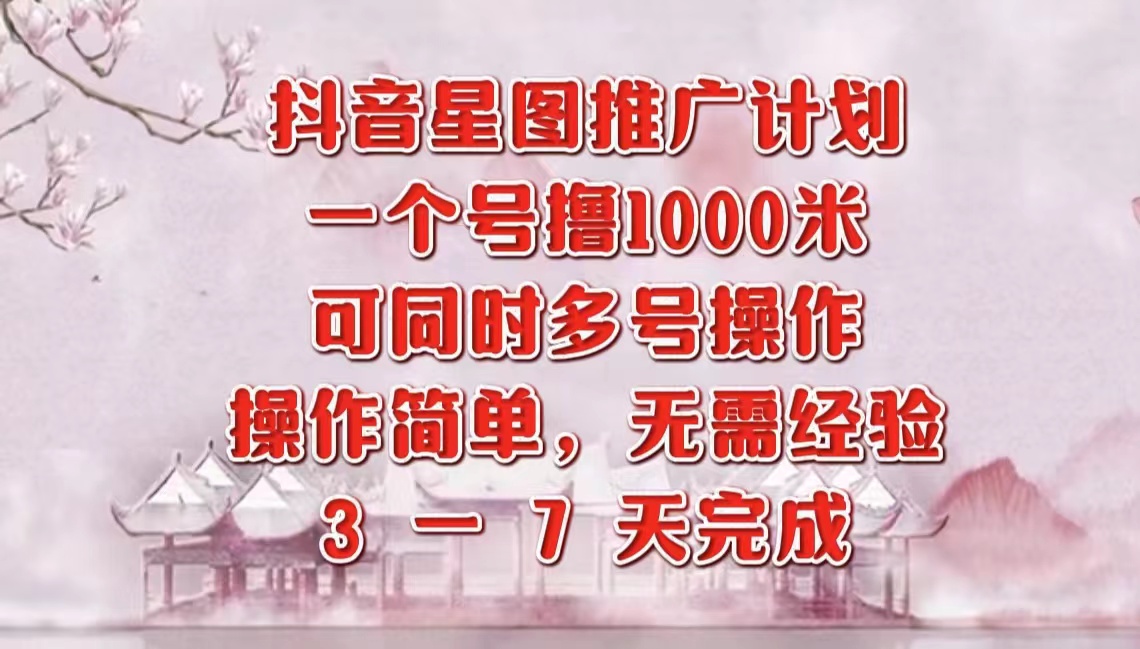 抖音星图推广项目，3-7天就能完成，每单1000元，可多号一起做白米粥资源网-汇集全网副业资源白米粥资源网