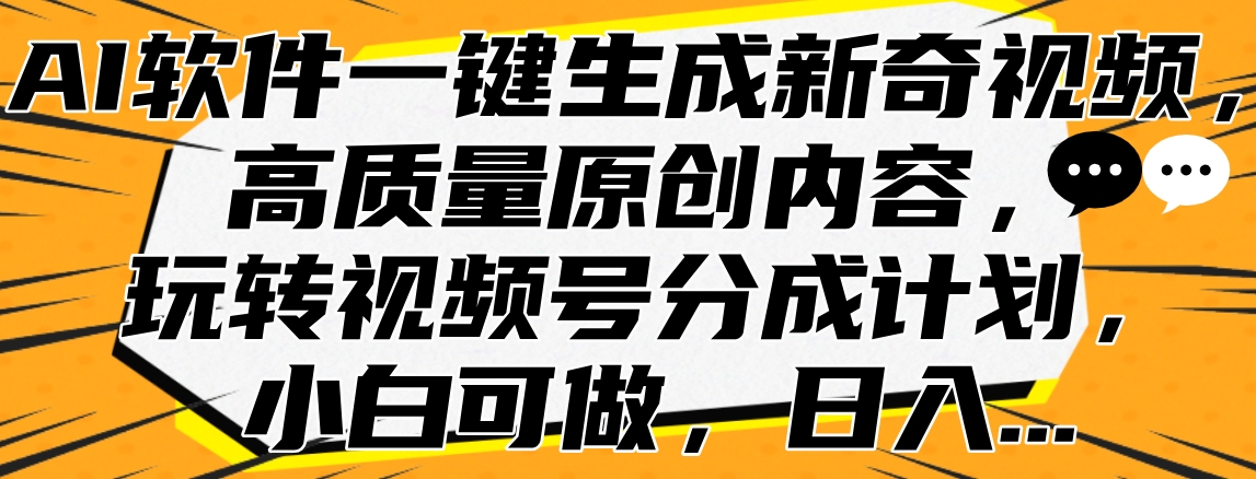 AI软件一键生成新奇视频，高质量原创内容，玩转视频号分成计划，小白可做，日入…白米粥资源网-汇集全网副业资源白米粥资源网