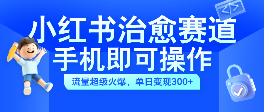 小红书治愈视频赛道，手机即可操作，蓝海项目简单无脑，单日可赚300+白米粥资源网-汇集全网副业资源白米粥资源网