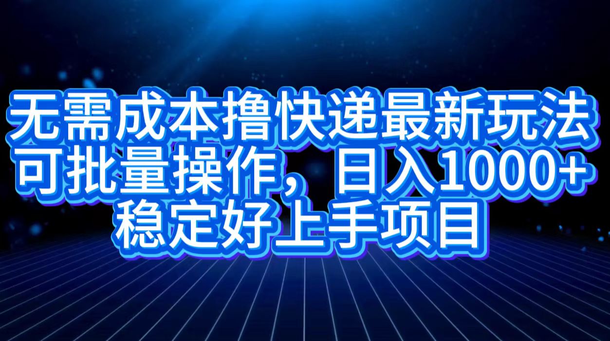 无需成本撸快递最新玩法,可批量操作，日入1000+，稳定好上手项目白米粥资源网-汇集全网副业资源白米粥资源网