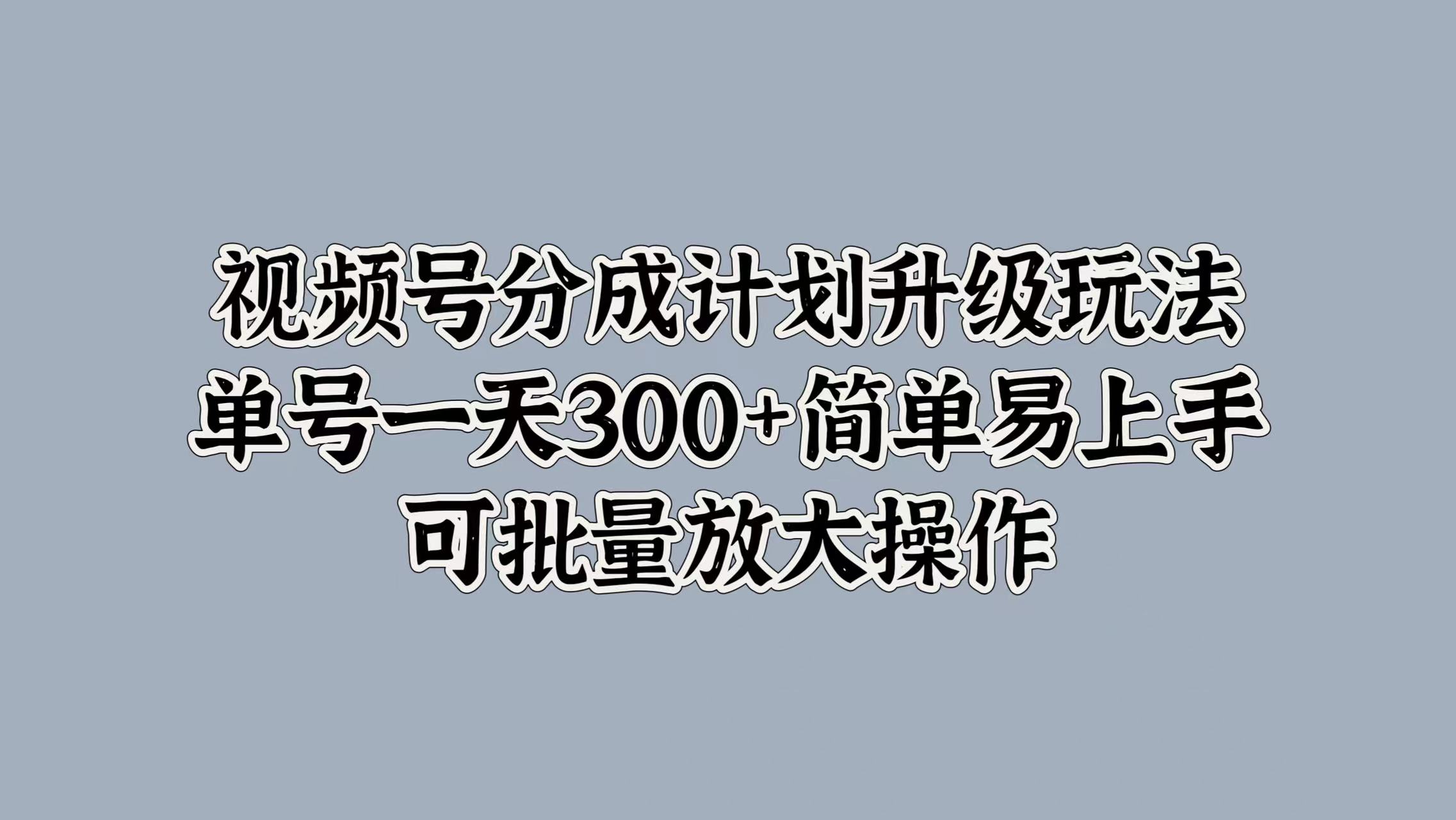 视频号分成计划升级玩法，单号一天300+简单易上手，可批量放大操作白米粥资源网-汇集全网副业资源白米粥资源网