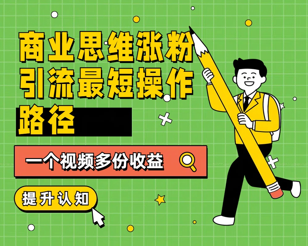 商业思维涨粉+引流最短操作路径，一个视频多份收益白米粥资源网-汇集全网副业资源白米粥资源网