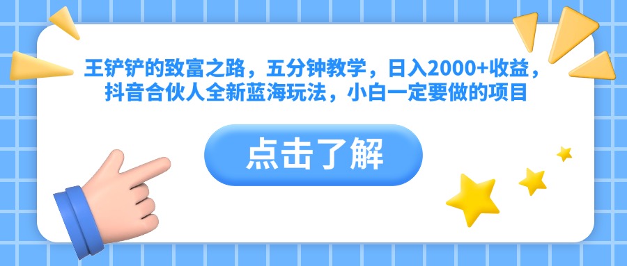 王铲铲的致富之路，五分钟教学，日入2000+收益，抖音合伙人全新蓝海玩法，小白一定要做的项目白米粥资源网-汇集全网副业资源白米粥资源网