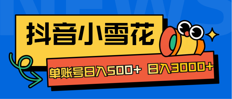 抖音小雪花项目，单账号日入500+ 日入3000+白米粥资源网-汇集全网副业资源白米粥资源网