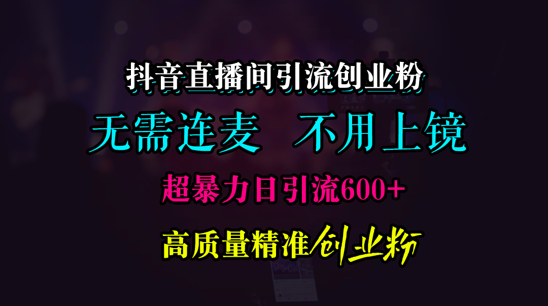 抖音直播间引流创业粉，无需连麦、无需上镜，超暴力日引流600+高质量精准创业粉白米粥资源网-汇集全网副业资源白米粥资源网