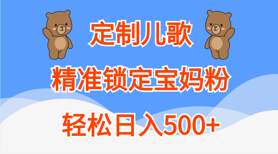 定制儿歌精准锁定宝妈粉，轻松日入500+白米粥资源网-汇集全网副业资源白米粥资源网