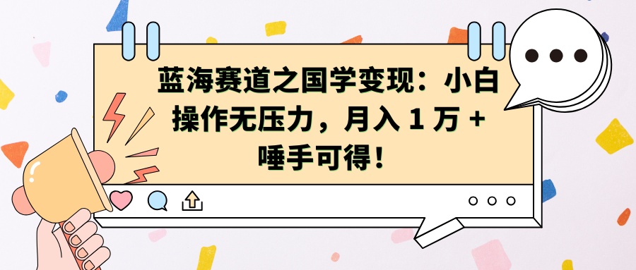 蓝海赛道之国学变现：小白操作无压力，月入 1 万 + 唾手可得！白米粥资源网-汇集全网副业资源白米粥资源网