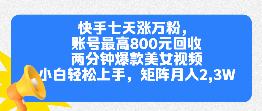 快手七天涨万粉，但账号最高800元回收。两分钟一个爆款美女视频，小白秒上手白米粥资源网-汇集全网副业资源白米粥资源网