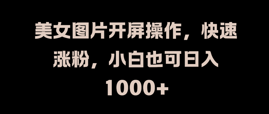 美女图片开屏操作，快速涨粉，小白也可日入1000+白米粥资源网-汇集全网副业资源白米粥资源网