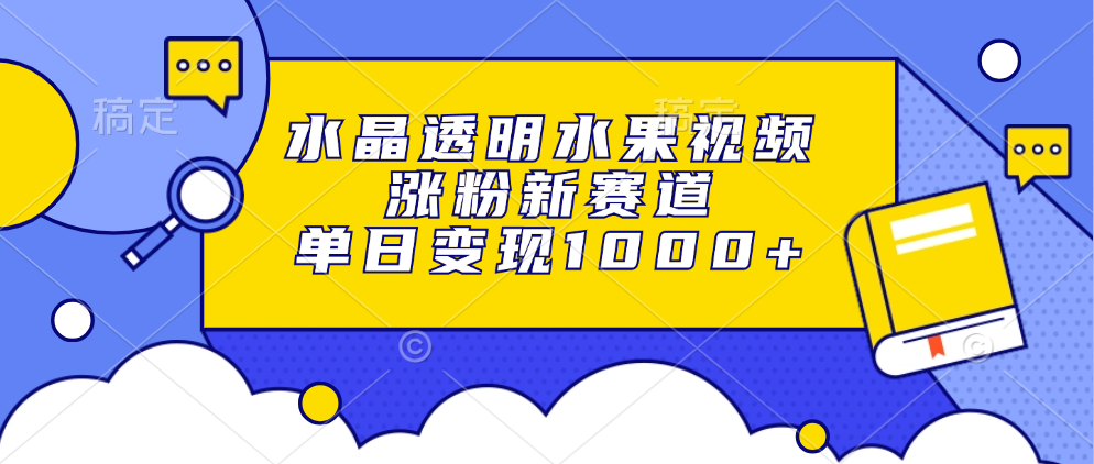 水晶透明水果视频，涨粉新赛道，单日变现1000+白米粥资源网-汇集全网副业资源白米粥资源网