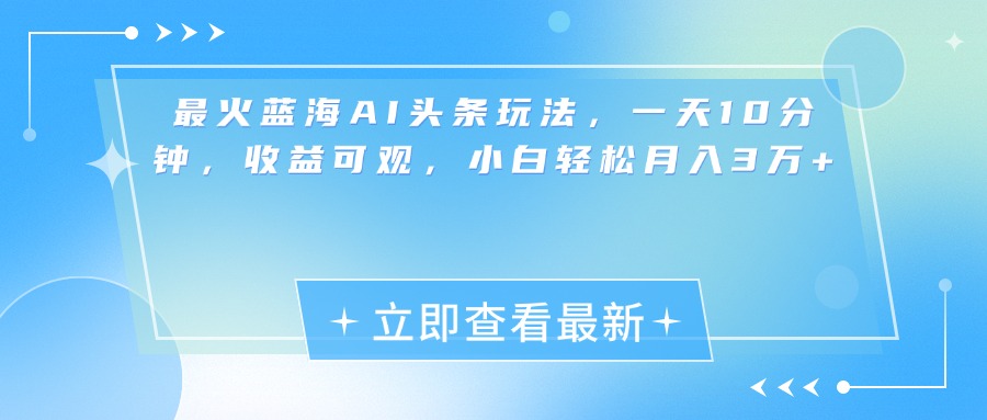 最新蓝海AI头条玩法，一天10分钟，收益可观，小白轻松月入3万+白米粥资源网-汇集全网副业资源白米粥资源网