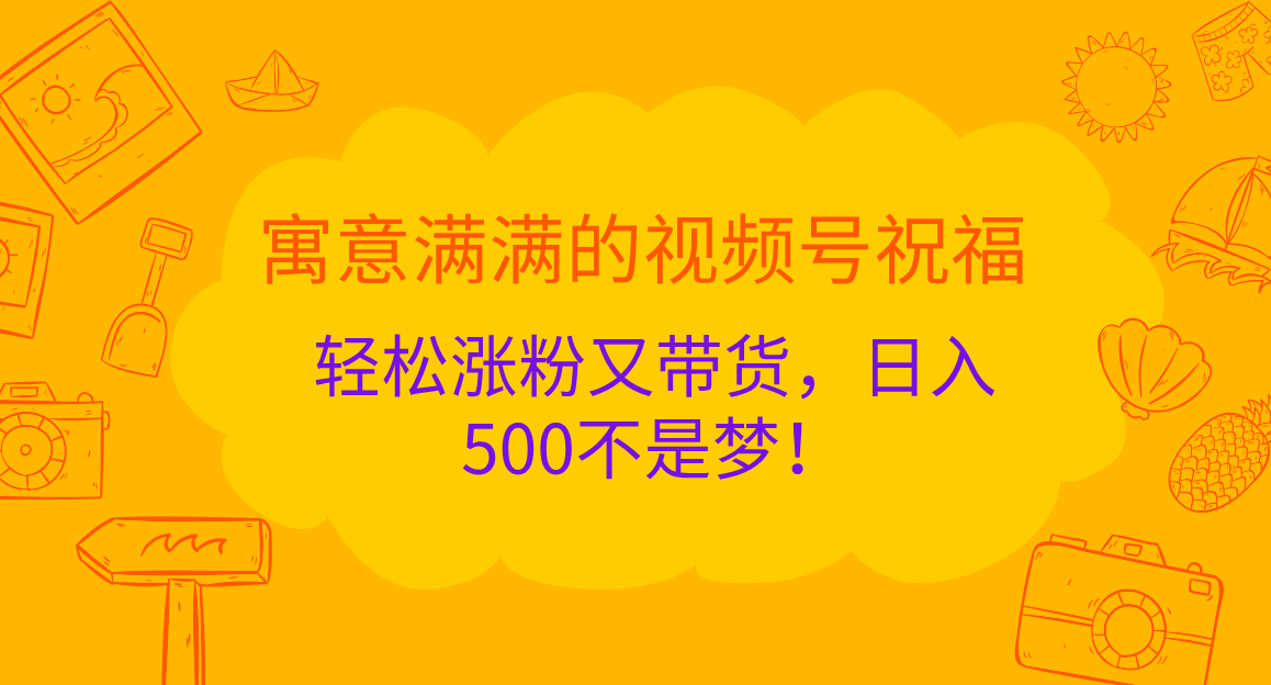 寓意满满的 视频号祝福，轻松涨粉又带货，日入500不是梦！白米粥资源网-汇集全网副业资源白米粥资源网