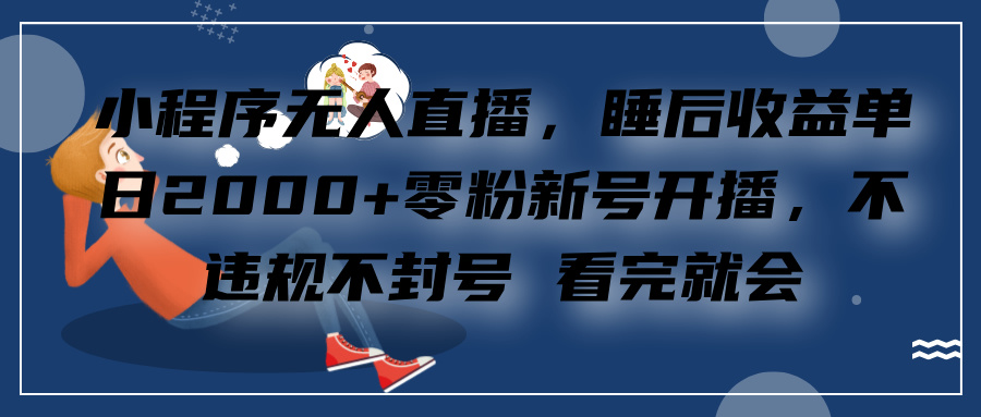 小程序无人直播，零粉新号开播，不违规不封号 看完就会+睡后收益单日2000白米粥资源网-汇集全网副业资源白米粥资源网