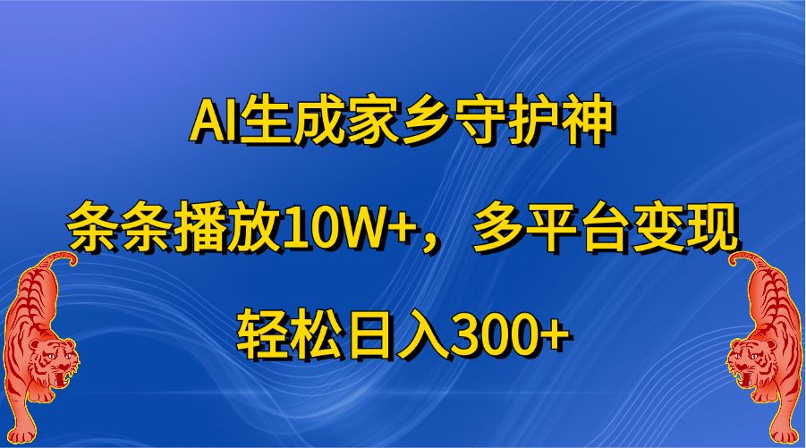 AI生成家乡守护神，条条播放10W+，轻松日入300+，多平台变现白米粥资源网-汇集全网副业资源白米粥资源网