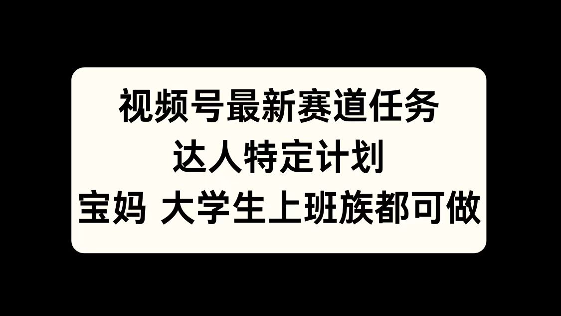 视频号最新赛道任务，达人特定计划，宝妈、大学生、上班族皆可做白米粥资源网-汇集全网副业资源白米粥资源网