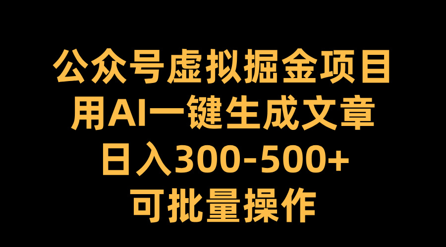 公众号虚拟掘金项目，用AI一键生成文章，日入300-500+可批量操作白米粥资源网-汇集全网副业资源白米粥资源网