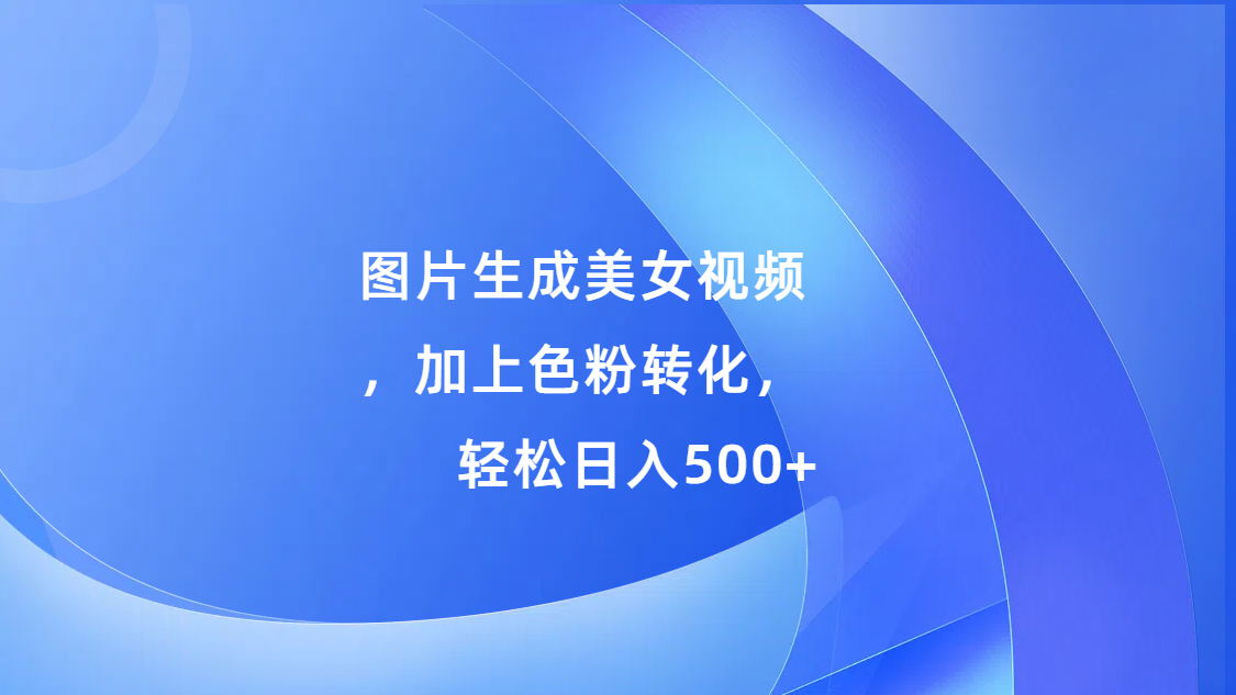 图片生成美女视频，加上s粉转化，轻松日入500+白米粥资源网-汇集全网副业资源白米粥资源网