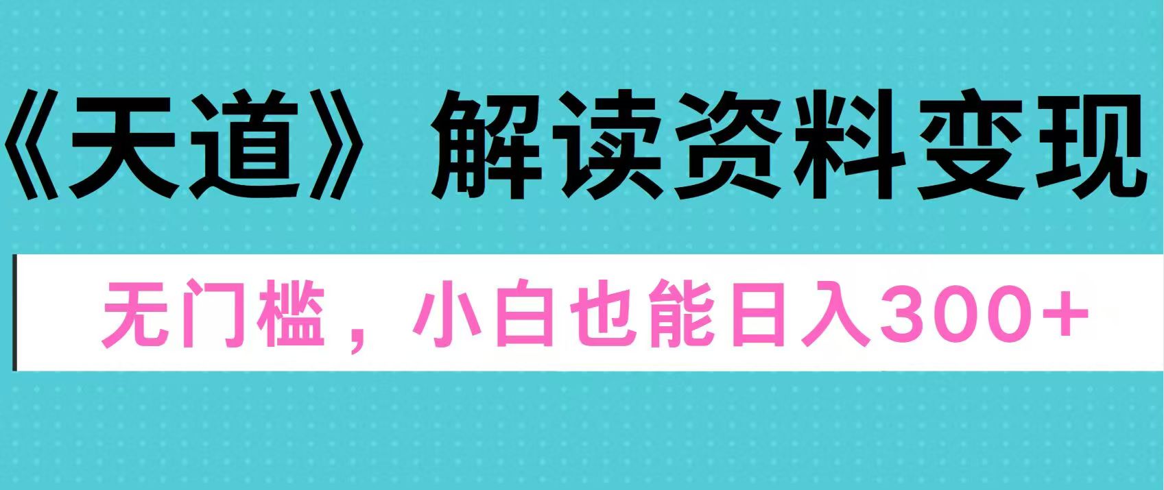 天道解读资料变现，无门槛，小白也能快速上手，稳定日入300+白米粥资源网-汇集全网副业资源白米粥资源网