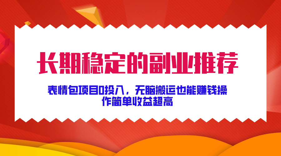 长期稳定的副业推荐！表情包项目0投入，无脑搬运也能赚钱，操作简单收益超高白米粥资源网-汇集全网副业资源白米粥资源网