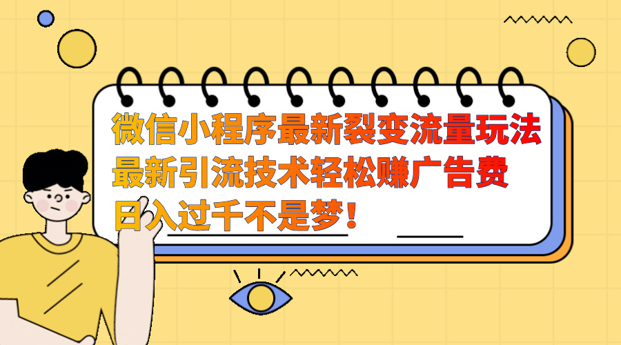 微信小程序最新裂变流量玩法，最新引流技术收益高轻松赚广告费，日入过千白米粥资源网-汇集全网副业资源白米粥资源网