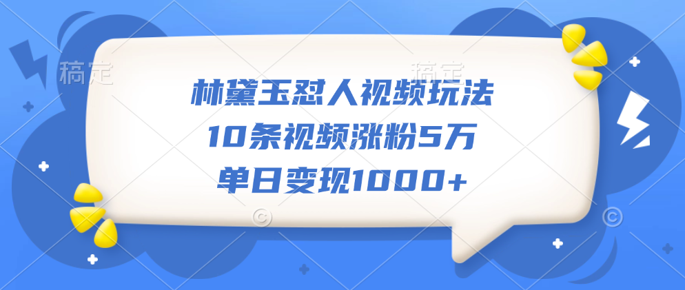 林黛玉怼人视频玩法，10条视频涨粉5万，单日变现1000+白米粥资源网-汇集全网副业资源白米粥资源网