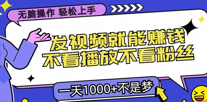 无脑操作，只要发视频就能赚钱？不看播放不看粉丝，小白轻松上手，一天1000+白米粥资源网-汇集全网副业资源白米粥资源网