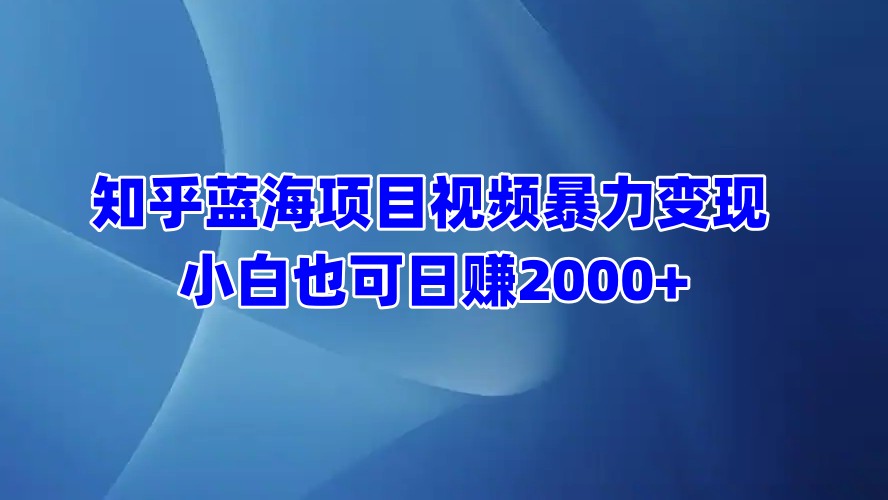 知乎蓝海项目视频暴力变现  小白也可日赚2000+白米粥资源网-汇集全网副业资源白米粥资源网