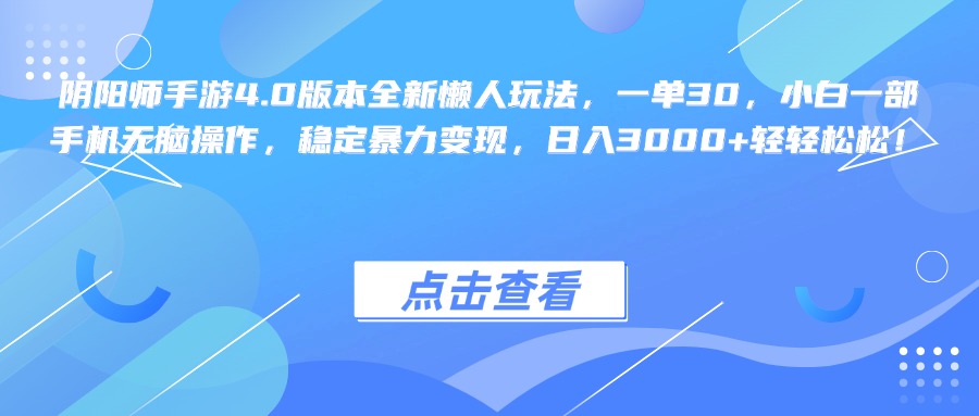 阴阳师手游4.0版本全新懒人玩法，一单30，小白一部手机无脑操作，稳定暴力变现，日入3000+轻轻松松！白米粥资源网-汇集全网副业资源白米粥资源网