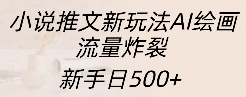 小说推文新玩法AI绘画，流量炸裂，新手日入500+白米粥资源网-汇集全网副业资源白米粥资源网