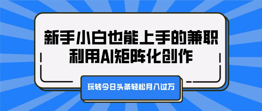 新手小白也能上手的兼职，利用AI矩阵化创作，玩转今日头条轻松月入过万白米粥资源网-汇集全网副业资源白米粥资源网