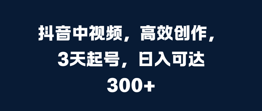 抖音中视频，高效创作，3天起号，日入可达300+白米粥资源网-汇集全网副业资源白米粥资源网