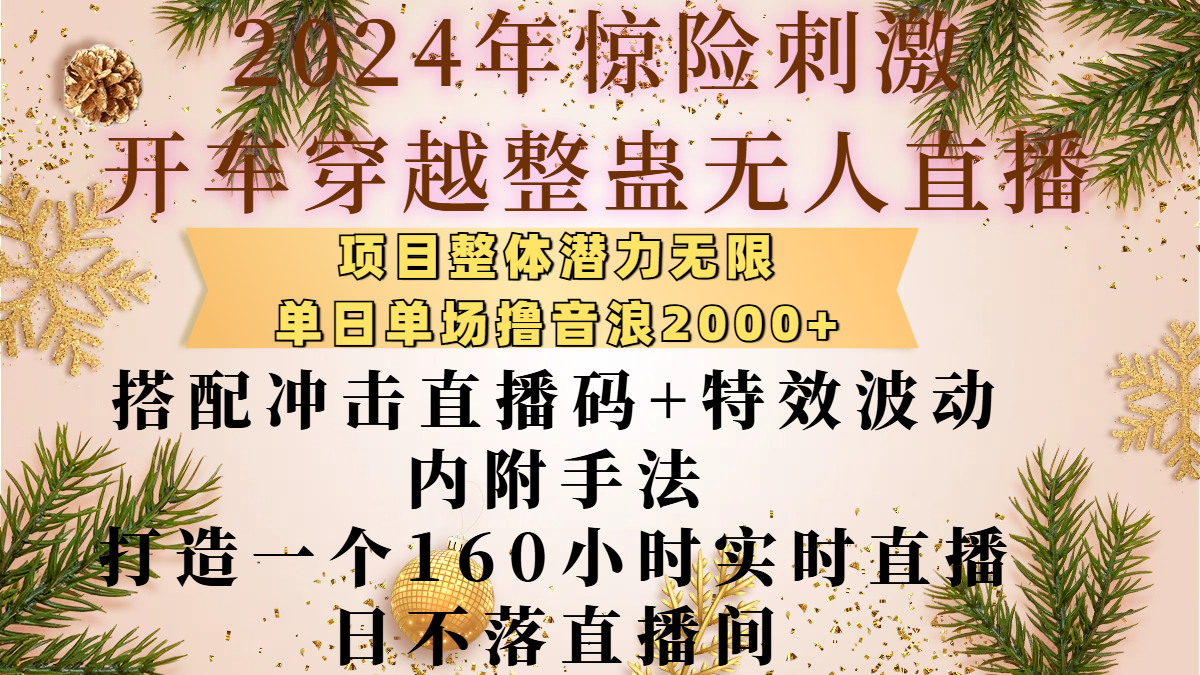 2024年惊险刺激开车穿越整蛊无人直播，项目整体也是潜力无限，单日单场撸音浪2000+，搭配冲击直播码+特效波动的内附手法，打造一个160小时实时直播日不落直播间白米粥资源网-汇集全网副业资源白米粥资源网