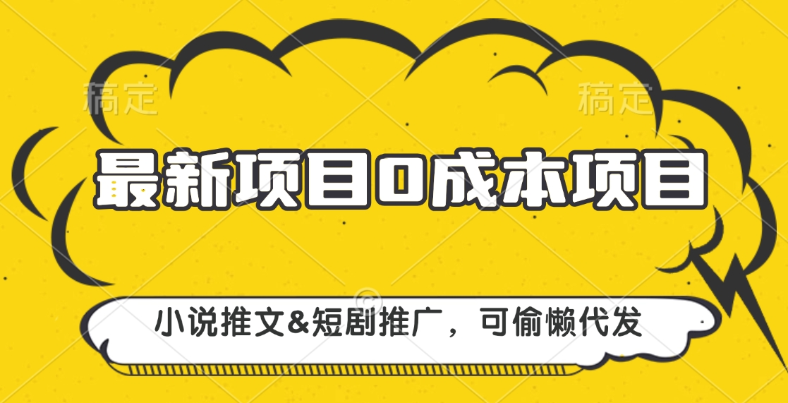 最新项目 0成本项目，小说推文短剧推广，可偷懒代发白米粥资源网-汇集全网副业资源白米粥资源网