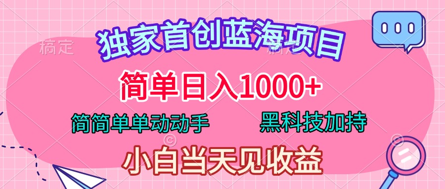 独家首创蓝海项目，简单日入1000+，简简单单动动手，黑科技加持，小白当天见收益白米粥资源网-汇集全网副业资源白米粥资源网