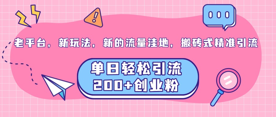 老平台，新玩法，新的流量洼地，搬砖式精准引流，单日轻松引流200+创业粉白米粥资源网-汇集全网副业资源白米粥资源网