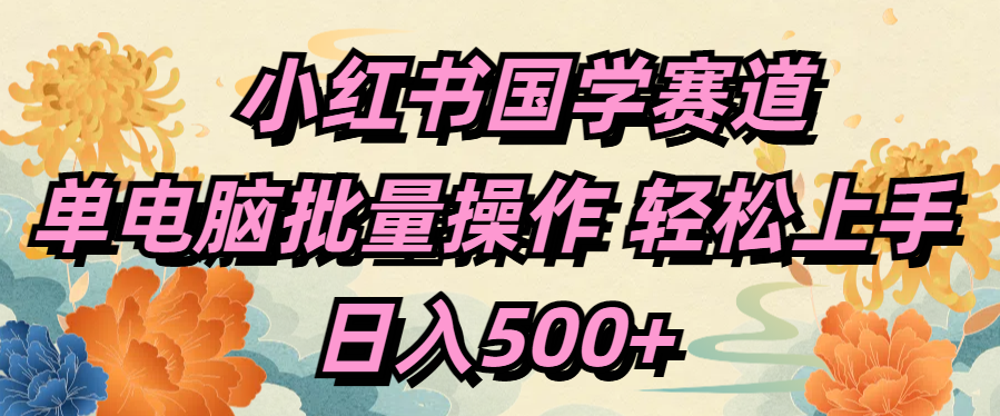 小红书国学赛道 单电脑批量操作 轻松上手 日入500+白米粥资源网-汇集全网副业资源白米粥资源网