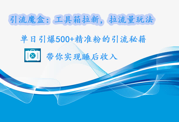 引流魔盒：工具箱拉新，拉流量玩法，单日引爆500+精准粉的引流秘籍，带你实现睡后收入白米粥资源网-汇集全网副业资源白米粥资源网